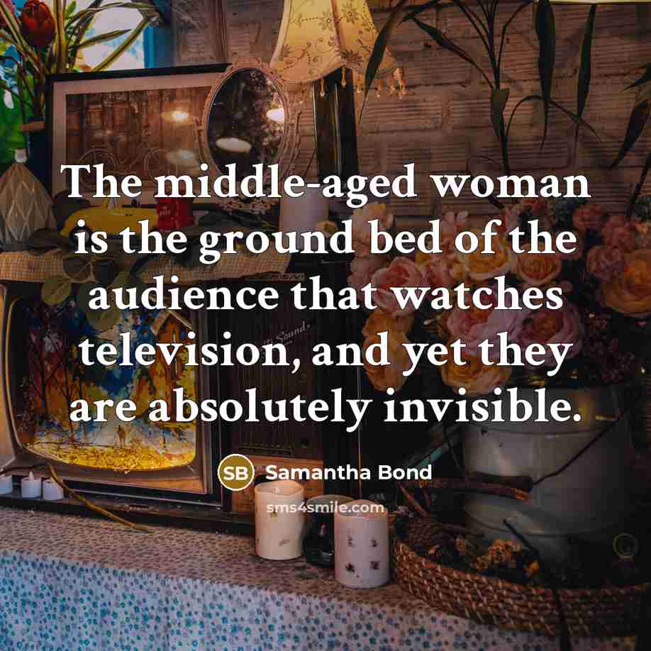 “The middle-aged woman is the ground bed of the audience…” quote by Samantha Bond