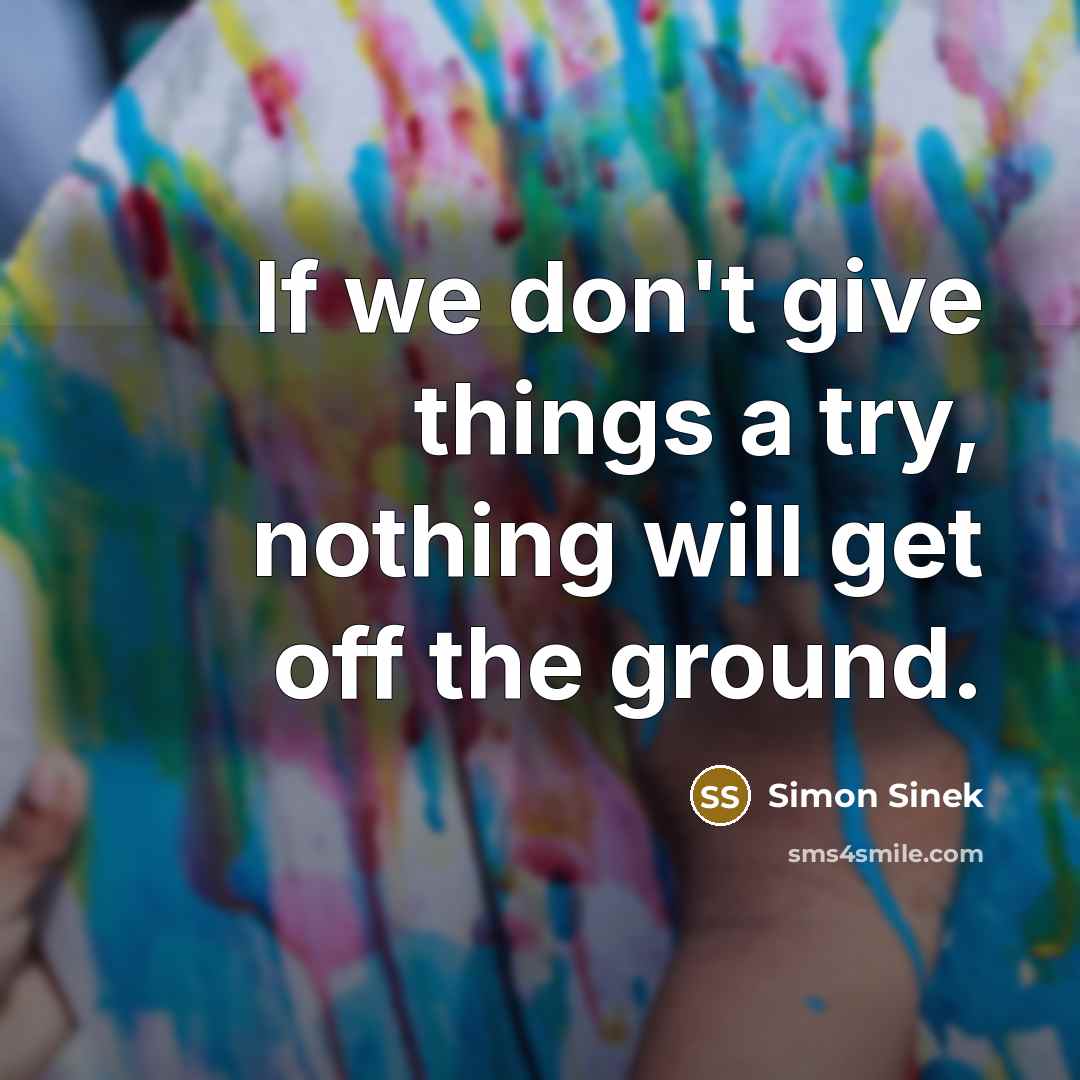 “If we don't give things a try, nothing will get…” quote by Simon Sinek