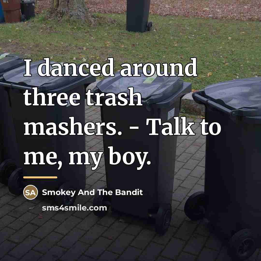 “I danced around three trash mashers. - Talk to me,…” quote by Smokey And The Bandit