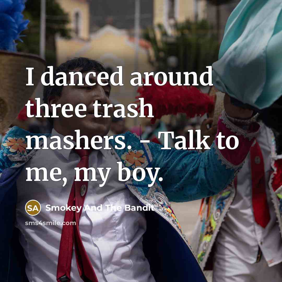 “I danced around three trash mashers. - Talk to me, my boy.” quote by Smokey And The Bandit