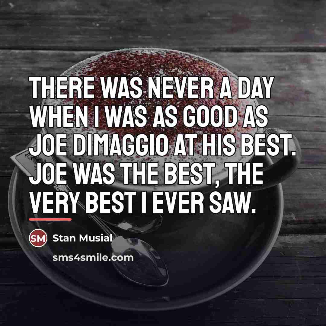 “There was never a day when I was as good…” quote by Stan Musial