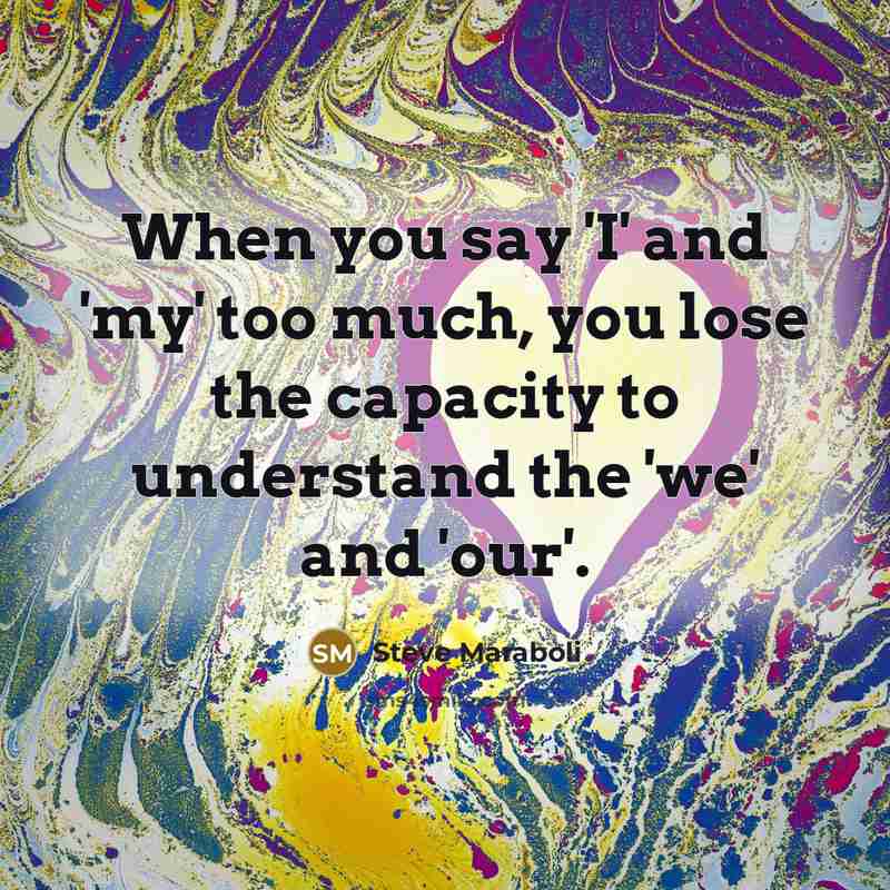 “When you say 'I' and 'my' too much, you lose…” quote by Steve Maraboli