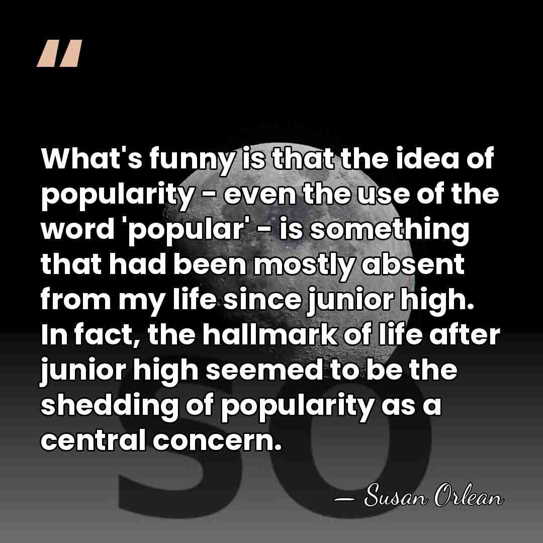 What's funny is that the idea of popularity - even the use&hellip; - Susan Orlean
