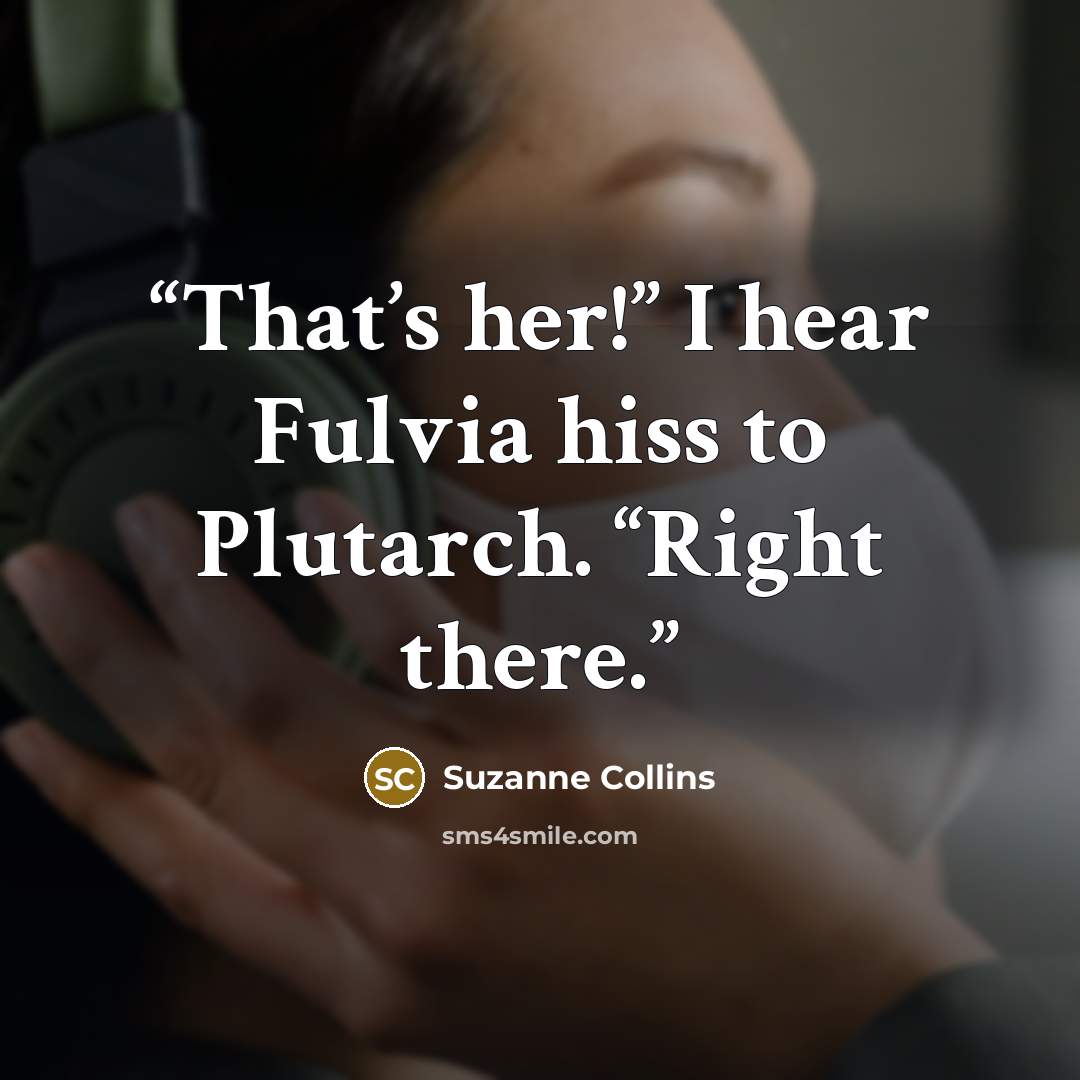 “That’s her!” I hear Fulvia hiss to Plutarch. “Right there.” quote by Suzanne Collins