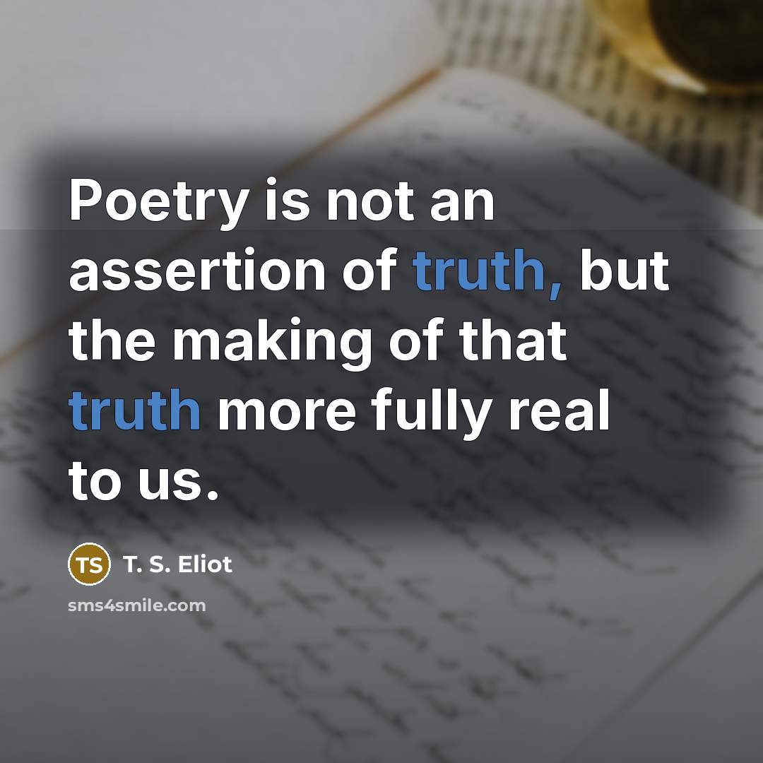 “Poetry is not an assertion of truth, but the making…” quote by T. S. Eliot