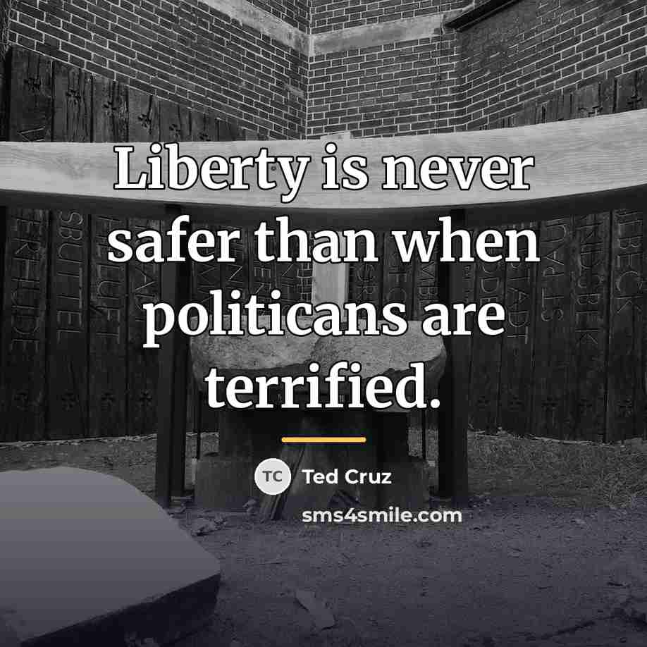 “Liberty is never safer than when politicans are terrified.…” quote by Ted Cruz