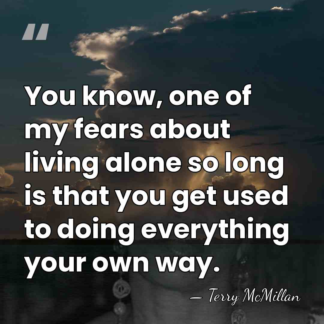 You know, one of my fears about living alone so long is&hellip; - Terry McMillan