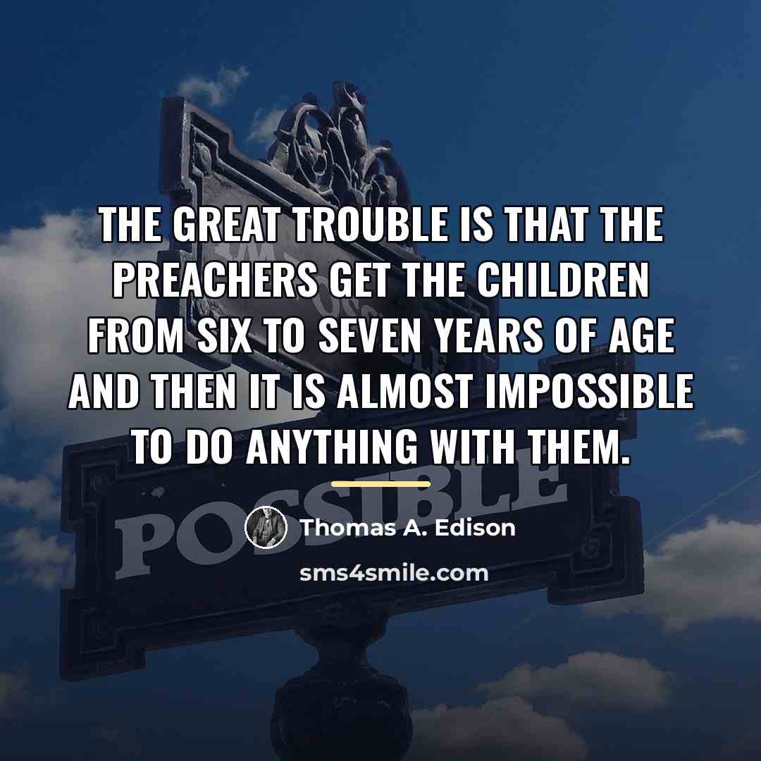 “The great trouble is that the preachers get the children…” quote by Thomas A. Edison