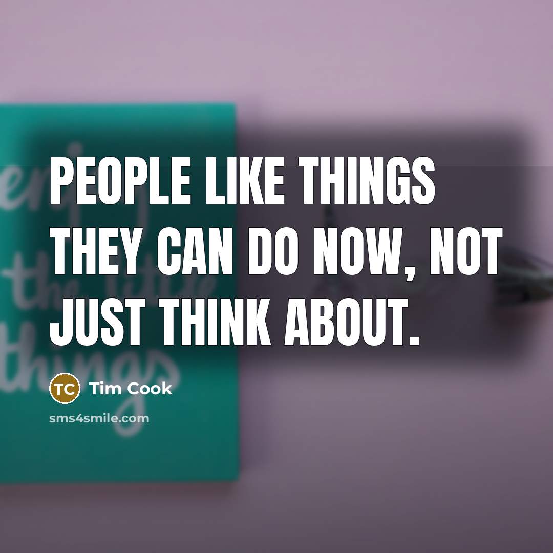 “People like things they can do now, not just think…” quote by Tim Cook