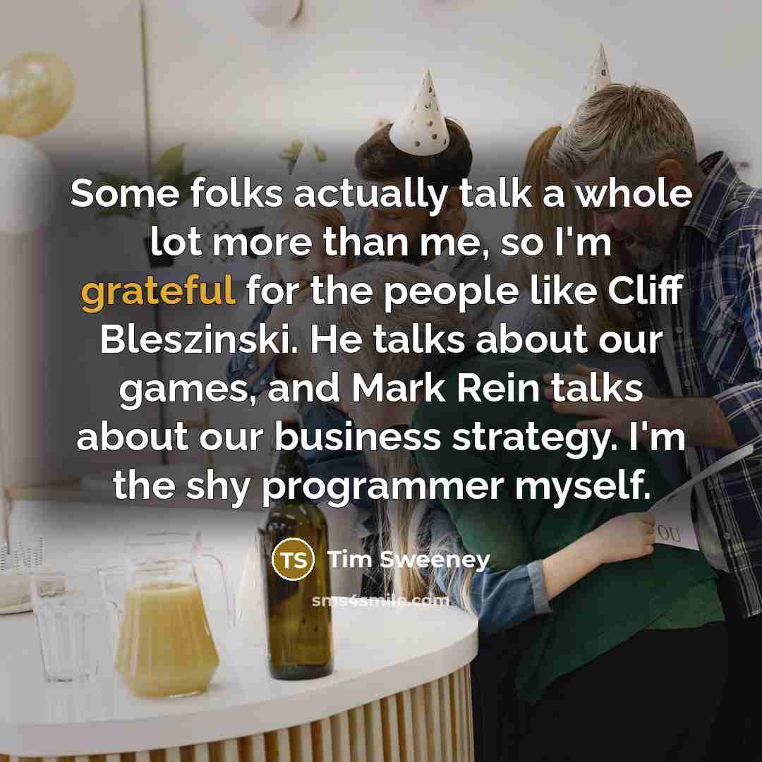 “Some folks actually talk a whole lot more than me,…” quote by Tim Sweeney