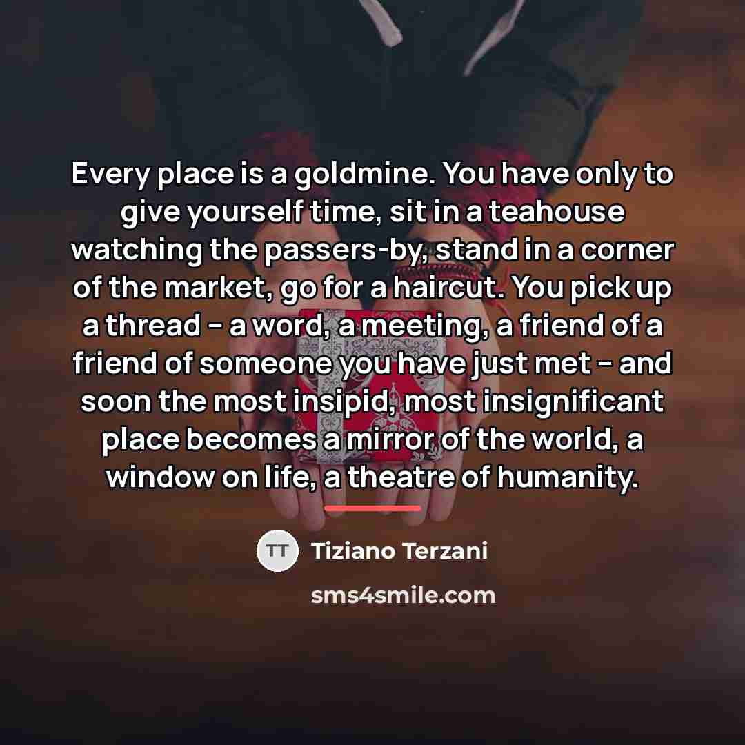 “Every place is a goldmine. You have only to give…” quote by Tiziano Terzani
