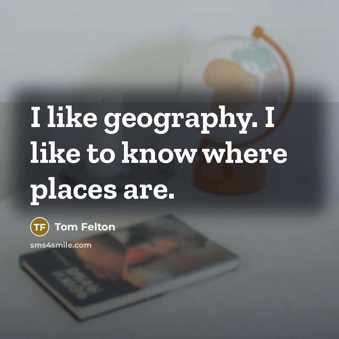“I like geography. I like to know where places are.…” quote by Tom Felton
