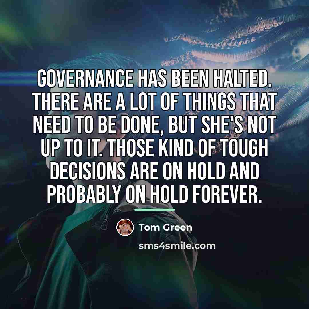 “Governance has been halted. There are a lot of things…” quote by Tom Green