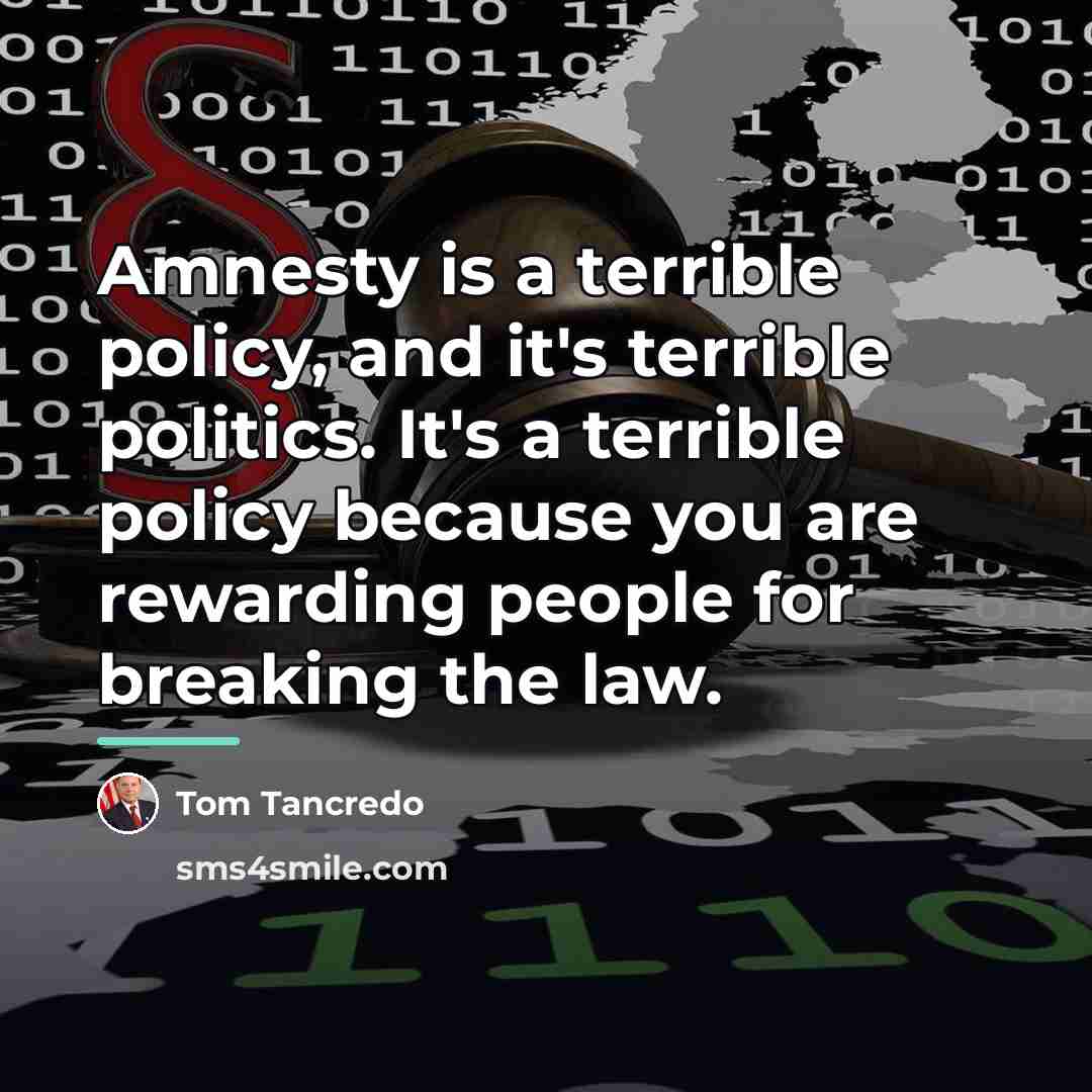 “Amnesty is a terrible policy, and it's terrible politics. It's…” quote by Tom Tancredo
