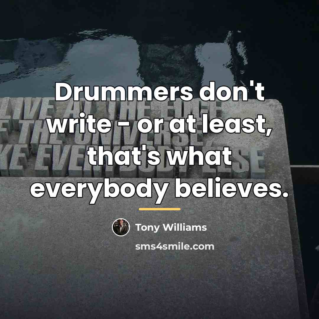 “Drummers don't write - or at least, that's what everybody…” quote by Tony Williams