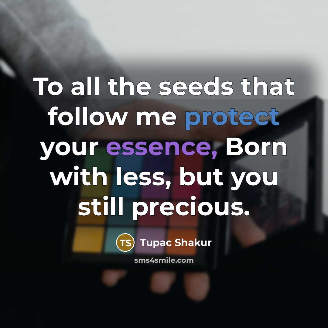 “To all the seeds that follow me protect your essence,…” quote by Tupac Shakur