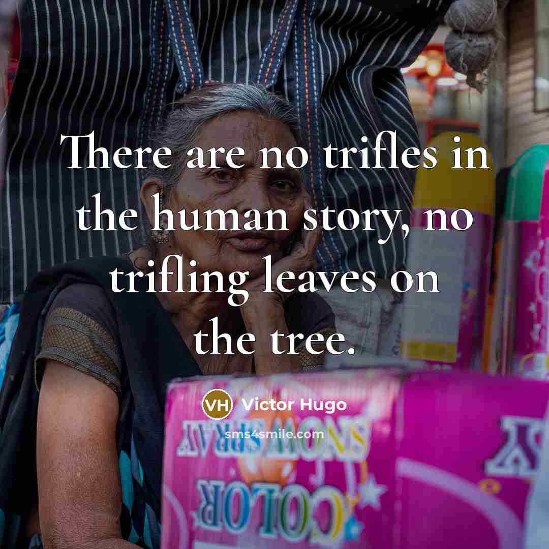 “There are no trifles in the human story, no trifling leaves on the tree.” quote by Victor Hugo