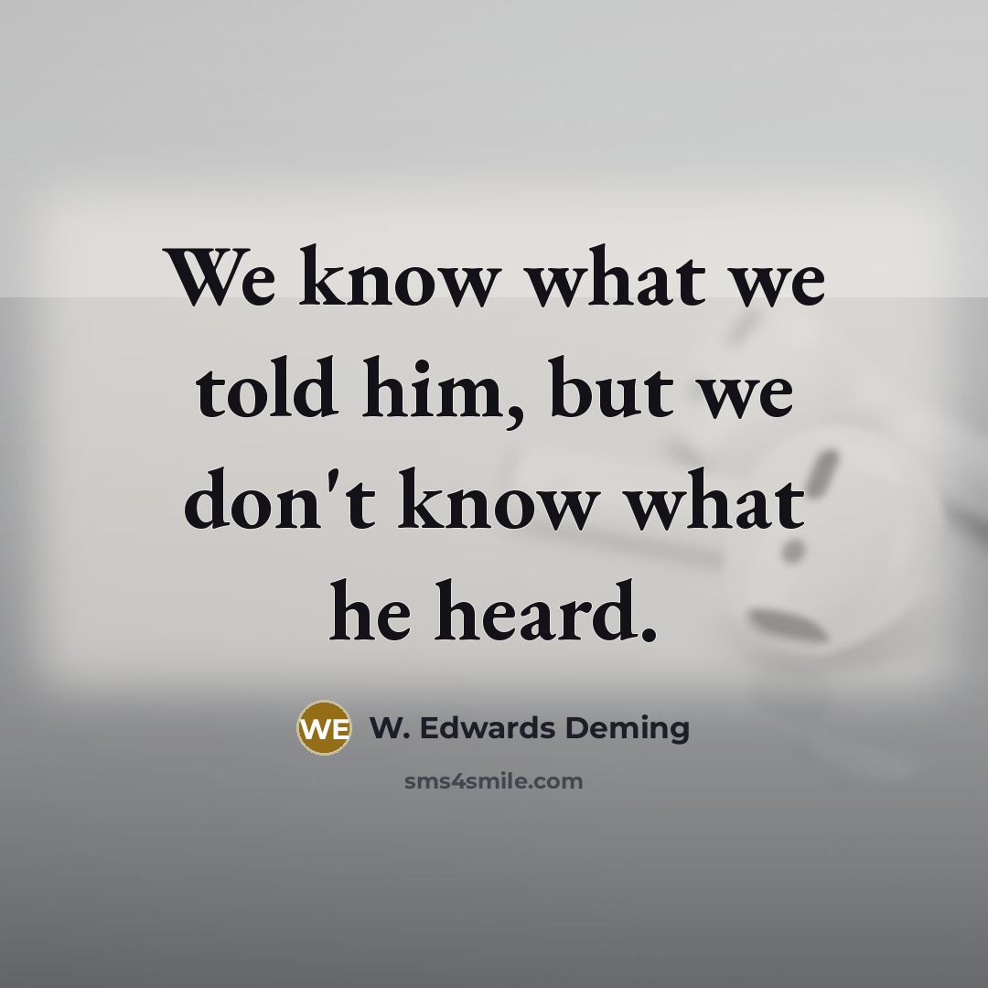 “We know what we told him, but we don't know…” quote by W. Edwards Deming