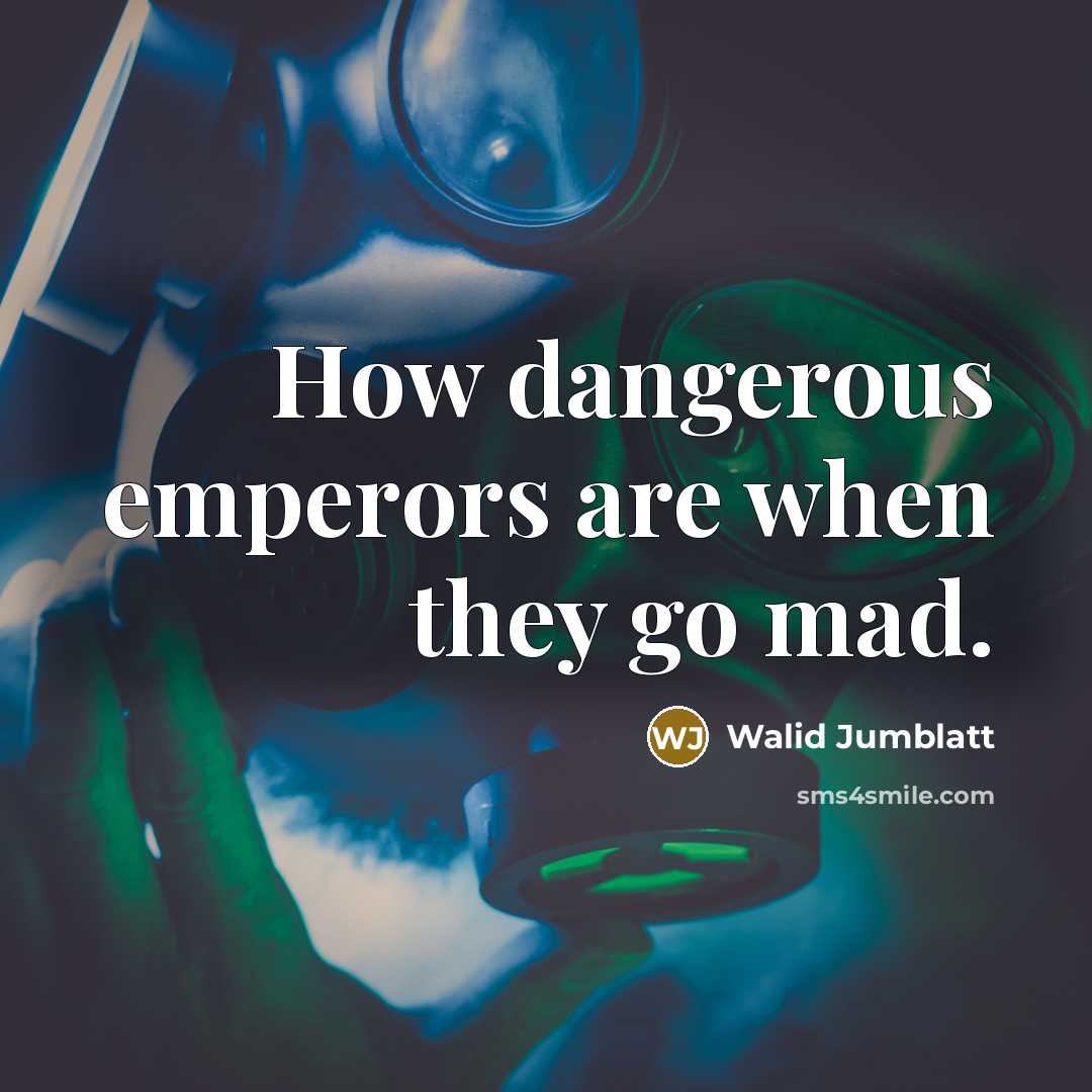 “How dangerous emperors are when they go mad.…” quote by Walid Jumblatt