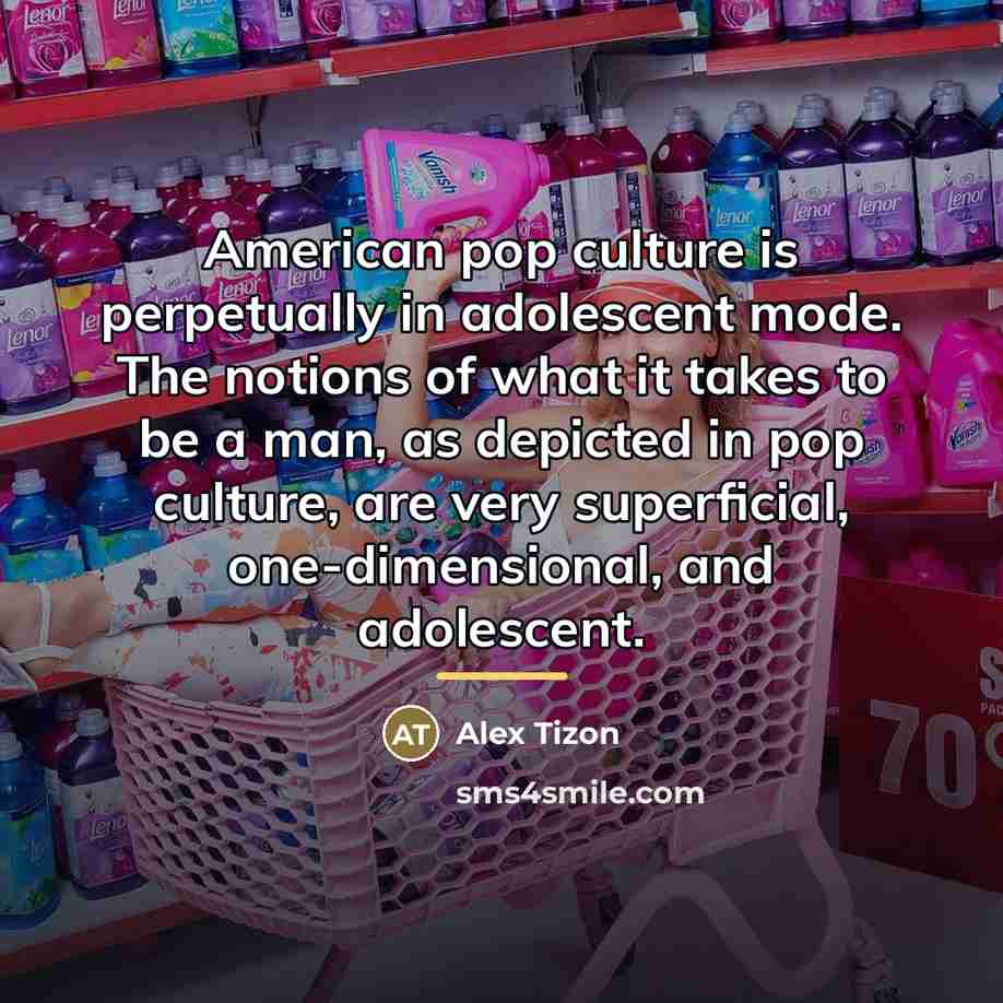 “American pop culture is perpetually in adolescent mode. The notions…” quote by Alex Tizon