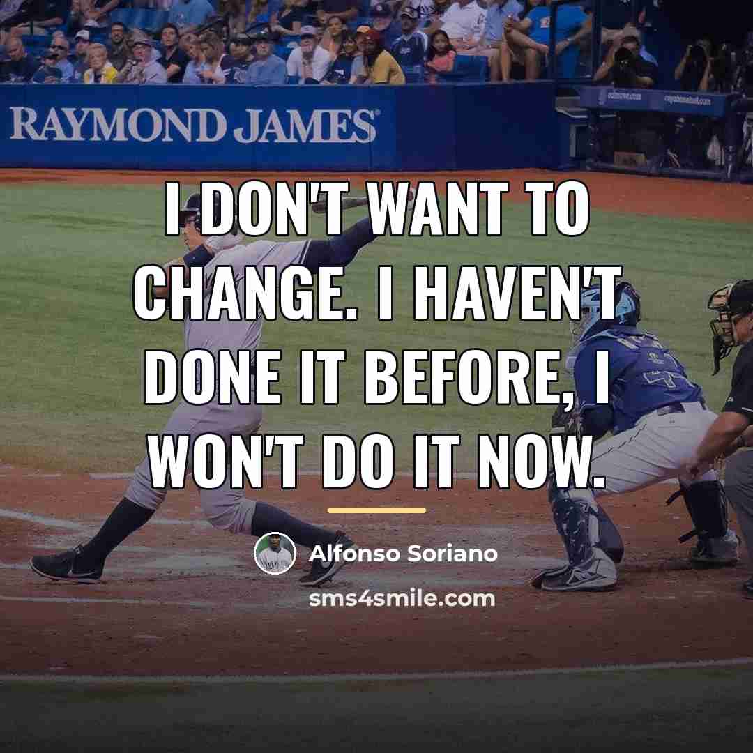 “I don't want to change. I haven't done it before,…” quote by Alfonso Soriano
