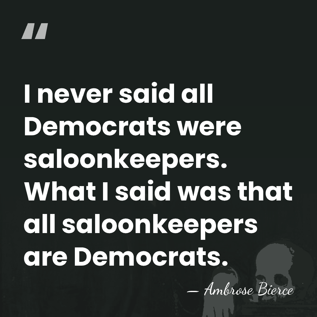I never said all Democrats were saloonkeepers. What I said was that&hellip; - Ambrose Bierce