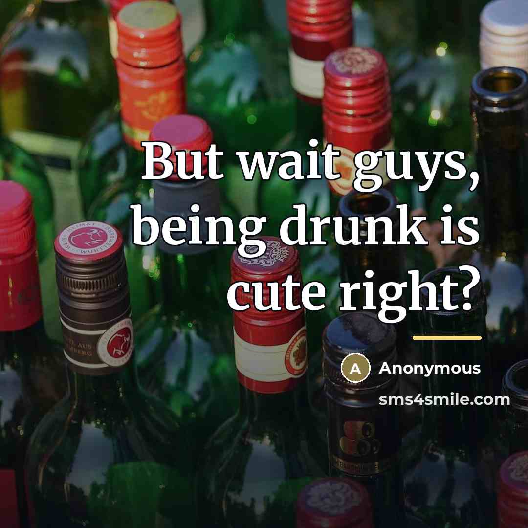 “But wait guys, being drunk is cute right?…” quote by Anonymous