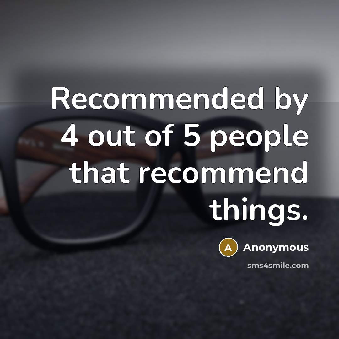“Recommended by 4 out of 5 people that recommend things.…” quote by Anonymous