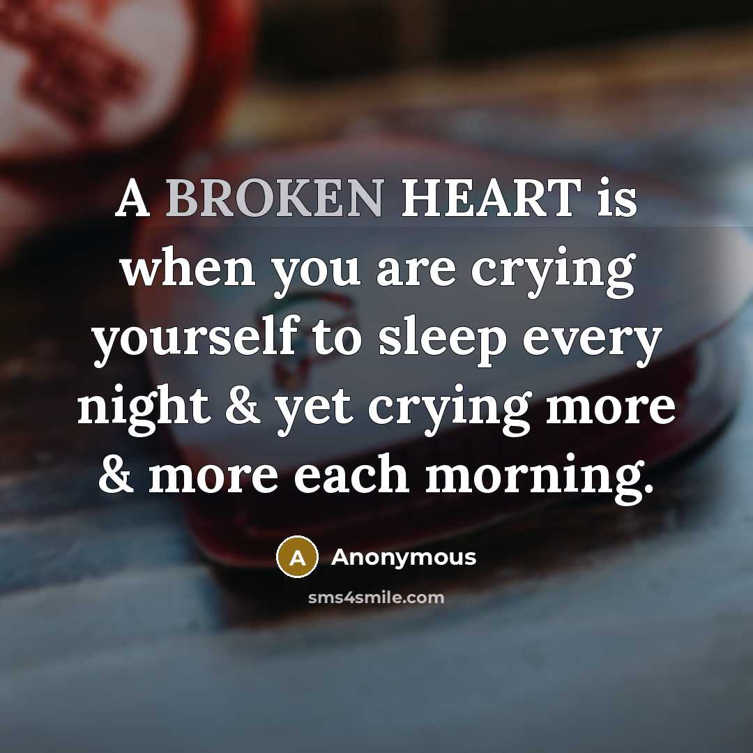 “A BROKEN HEART is when you are crying yourself to sleep every night & yet crying more & more each morning.” quote by Anonymous