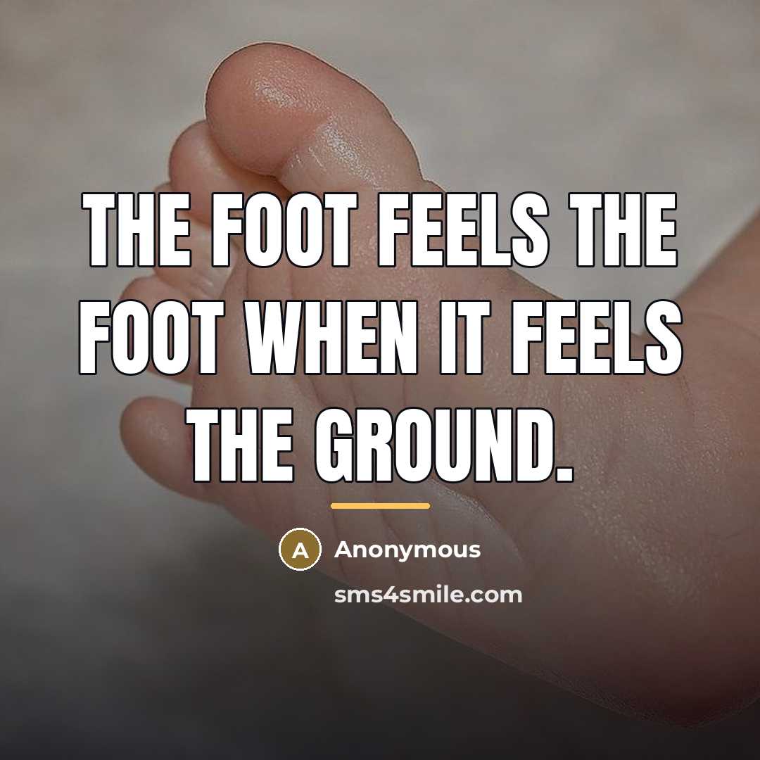 “The foot feels the foot when it feels the ground.…” quote by Anonymous