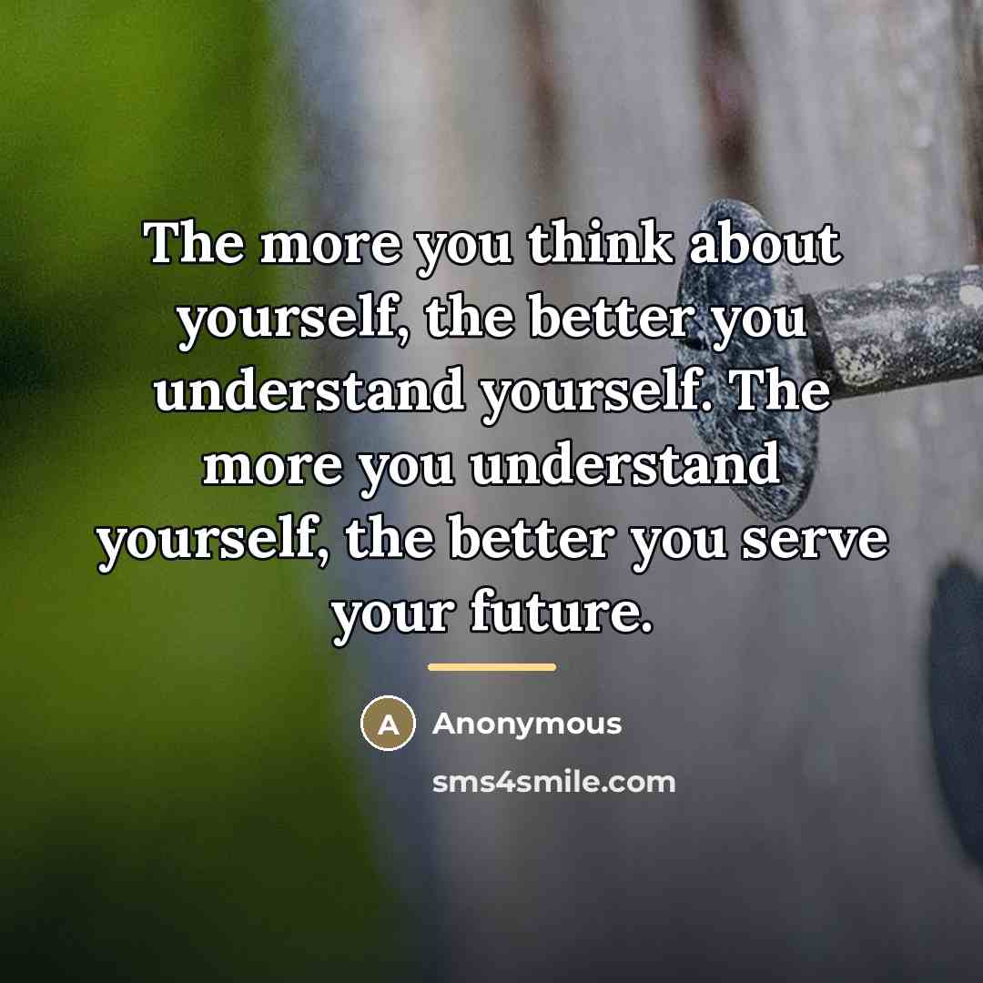 “The more you think about yourself, the better you understand…” quote by Anonymous