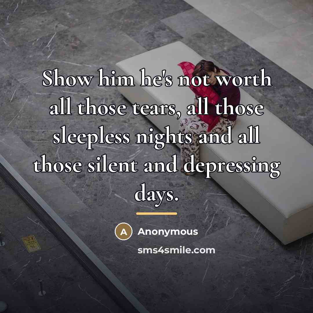 “Show him he's not worth all those tears, all those…” quote by Anonymous