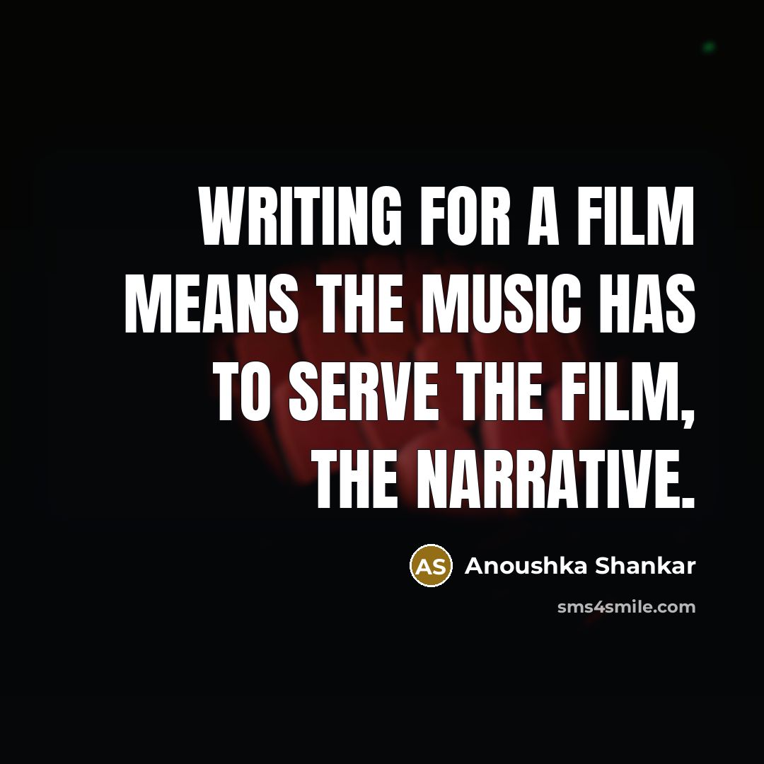“Writing for a film means the music has to serve…” quote by Anoushka Shankar