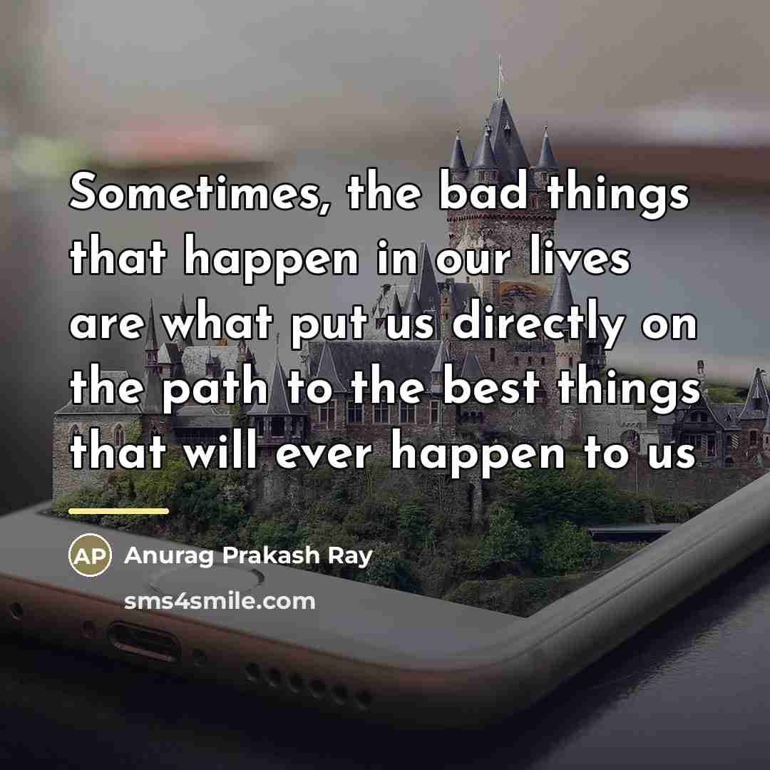 “Sometimes, the bad things that happen in our lives are…” quote by Anurag Prakash Ray