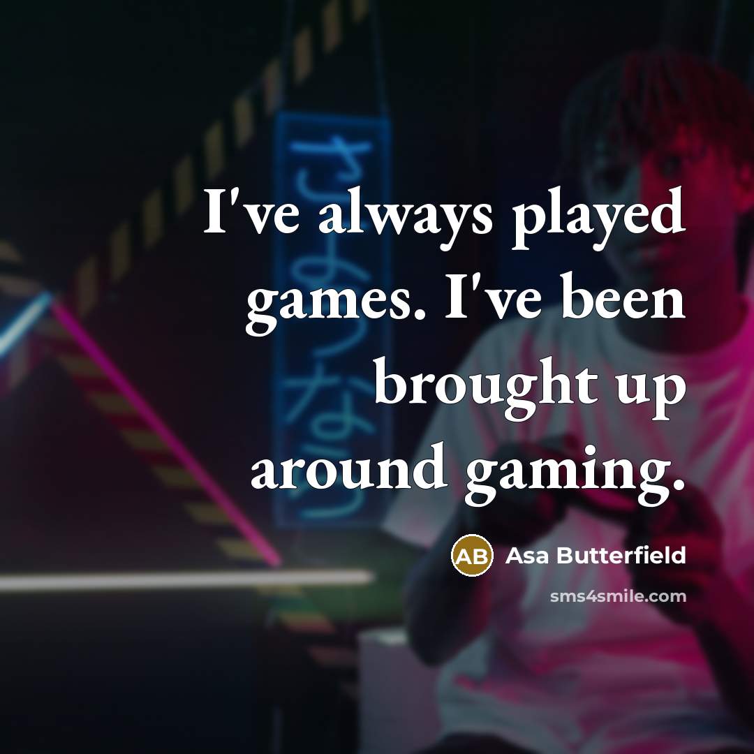 “I've always played games. I've been brought up around gaming.…” quote by Asa Butterfield