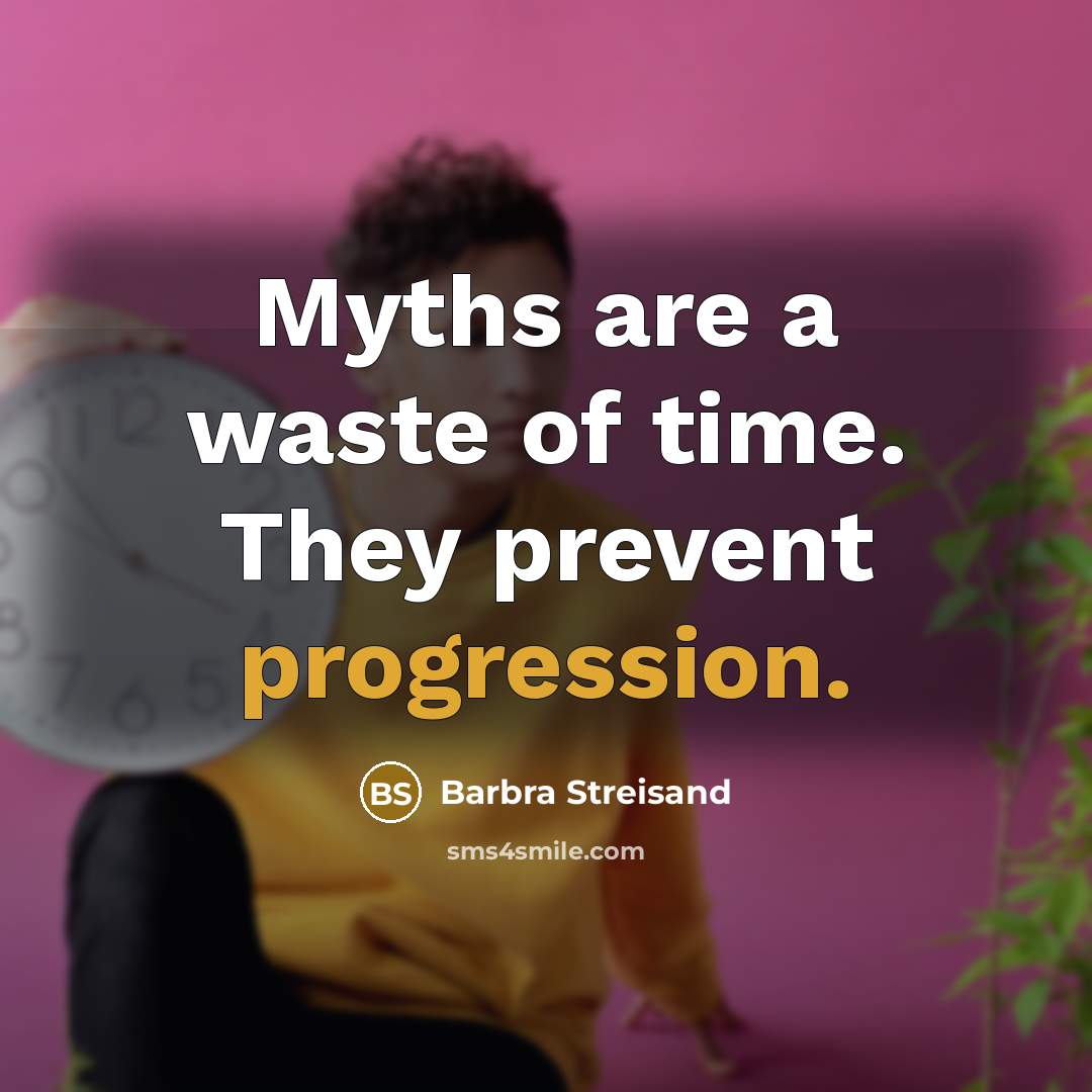 “Myths are a waste of time. They prevent progression.” quote by Barbra Streisand