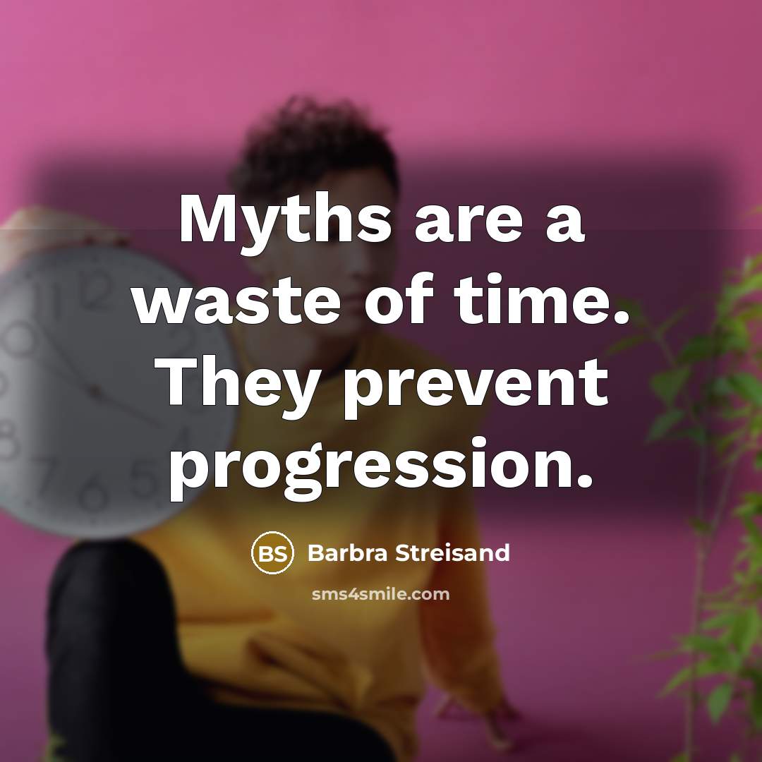“Myths are a waste of time. They prevent progression.…” quote by Barbra Streisand