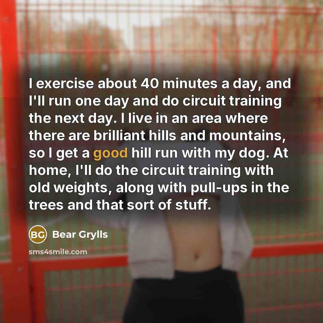 “I exercise about 40 minutes a day, and I'll run…” quote by Bear Grylls