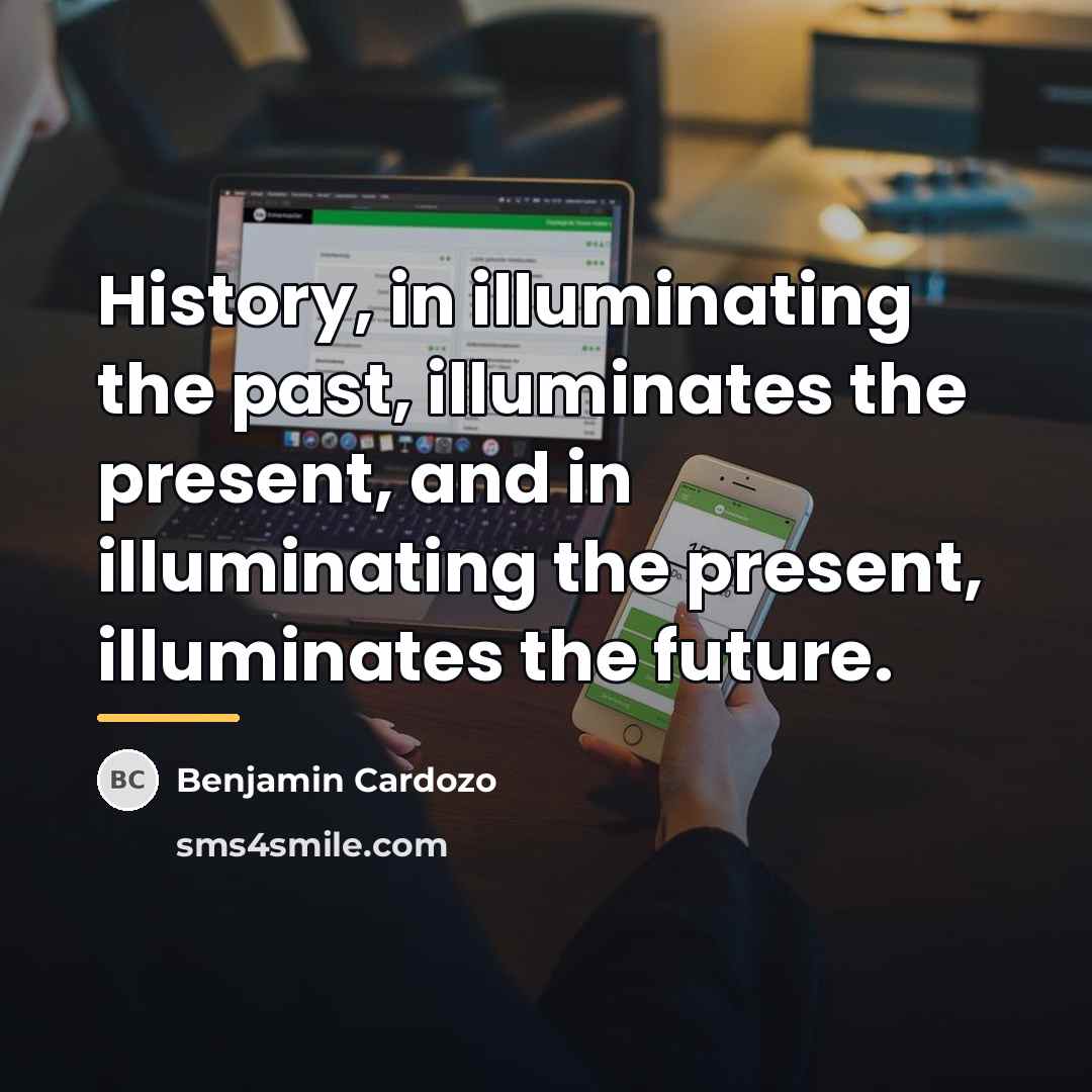 “History, in illuminating the past, illuminates the present, and in…” quote by Benjamin Cardozo