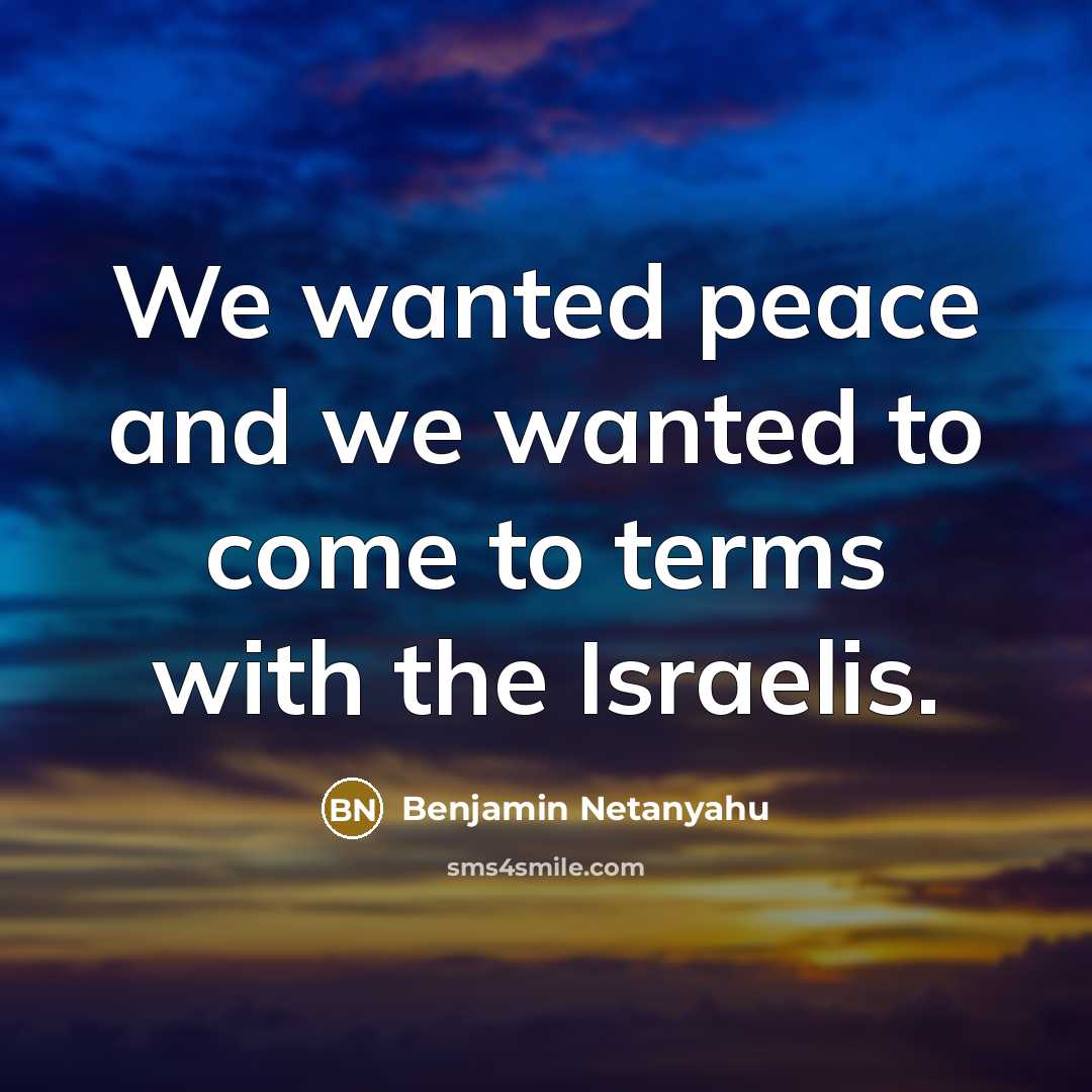 “We wanted peace and we wanted to come to terms with the Israelis.” quote by Benjamin Netanyahu