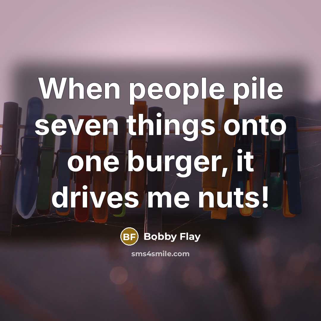 “When people pile seven things onto one burger, it drives me nuts!” quote by Bobby Flay