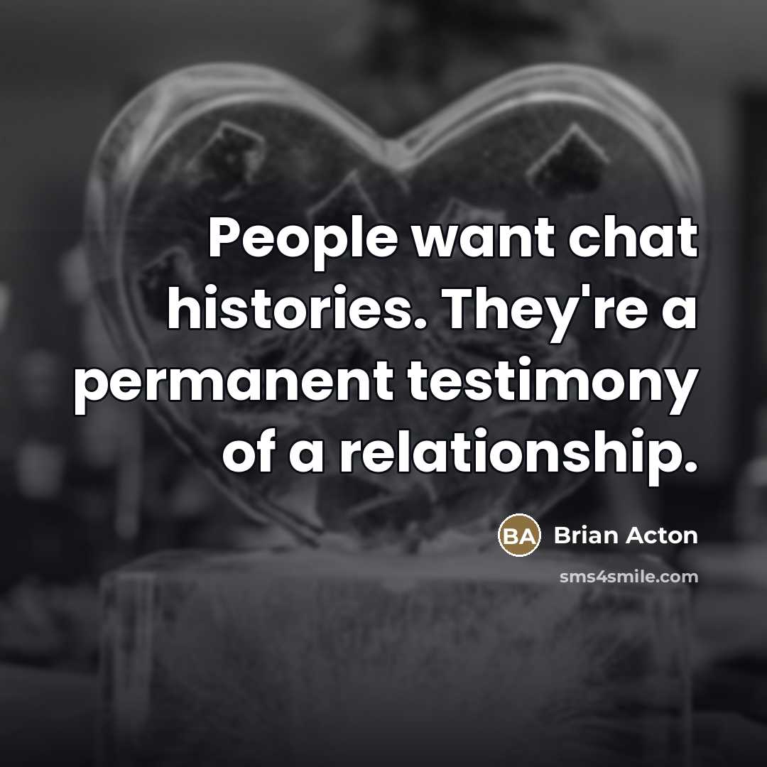 “People want chat histories. They're a permanent testimony of a…” quote by Brian Acton