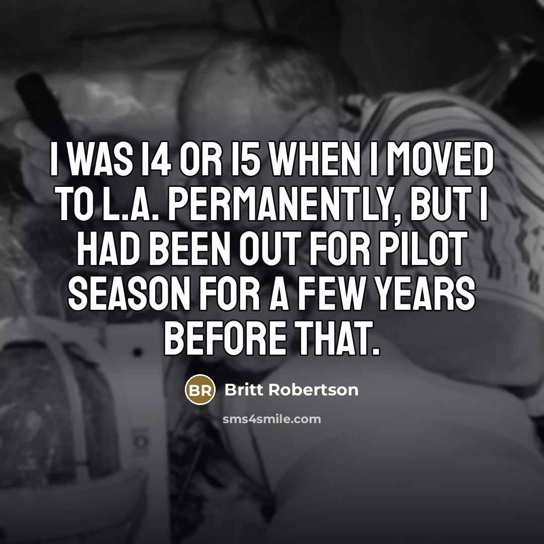 “I was 14 or 15 when I moved to L.A.…” quote by Britt Robertson