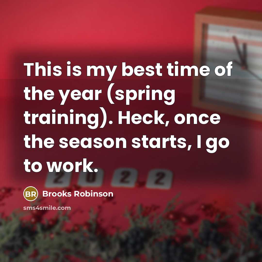 “This is my best time of the year (spring training). Heck, once the season starts, I go to work.” quote by Brooks Robinson