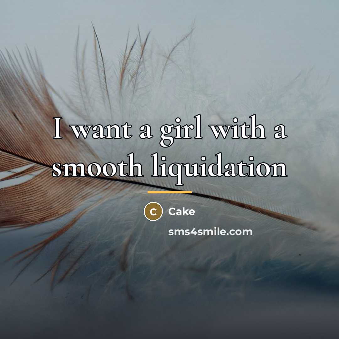 “I want a girl with a smooth liquidation…” quote by Cake
