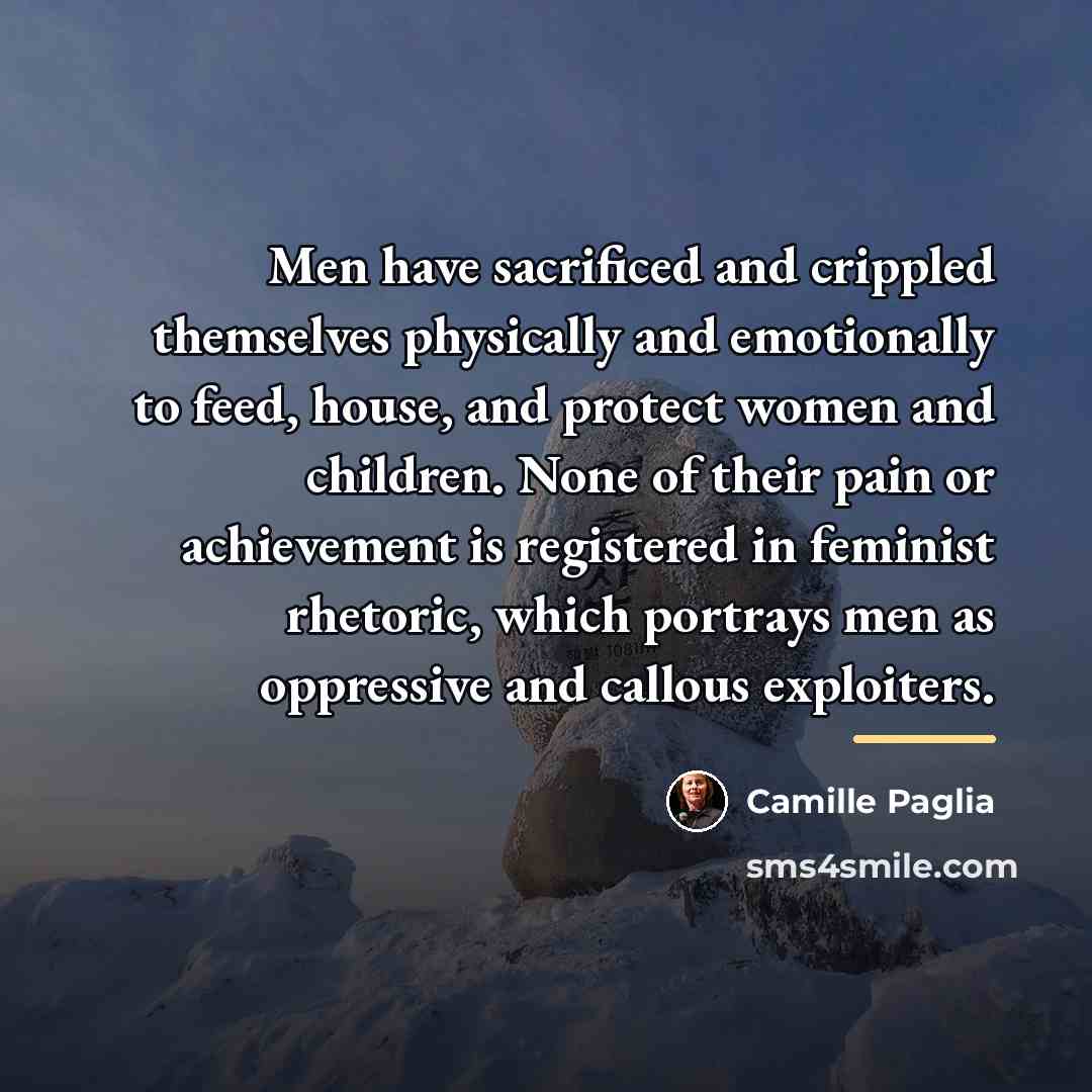 “Men have sacrificed and crippled themselves physically and emotionally to…” quote by Camille Paglia