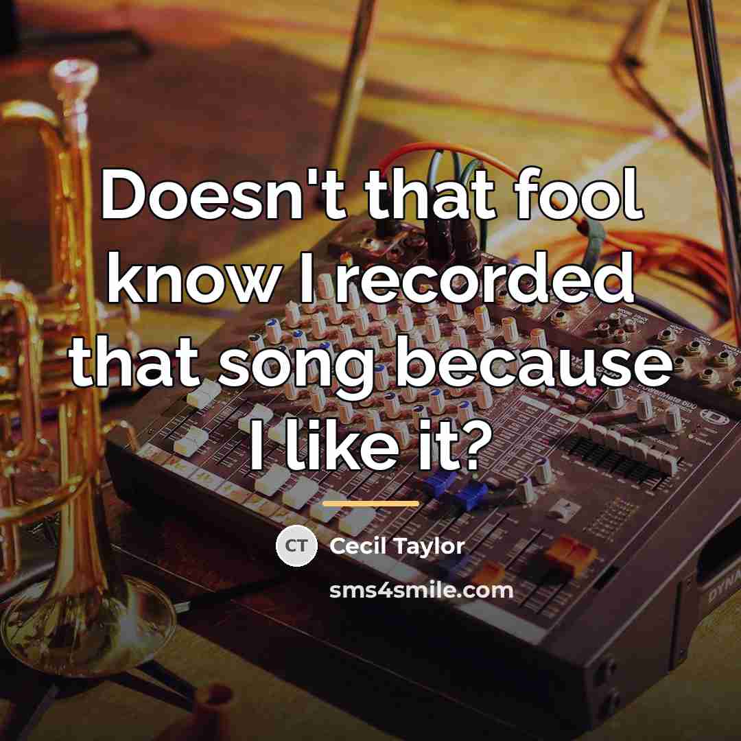 “Doesn't that fool know I recorded that song because I…” quote by Cecil Taylor