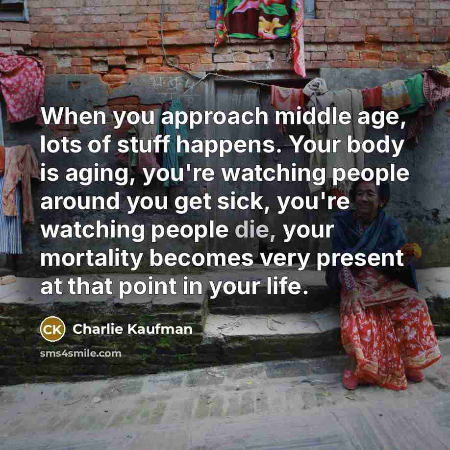 “When you approach middle age, lots of stuff happens. Your…” quote by Charlie Kaufman