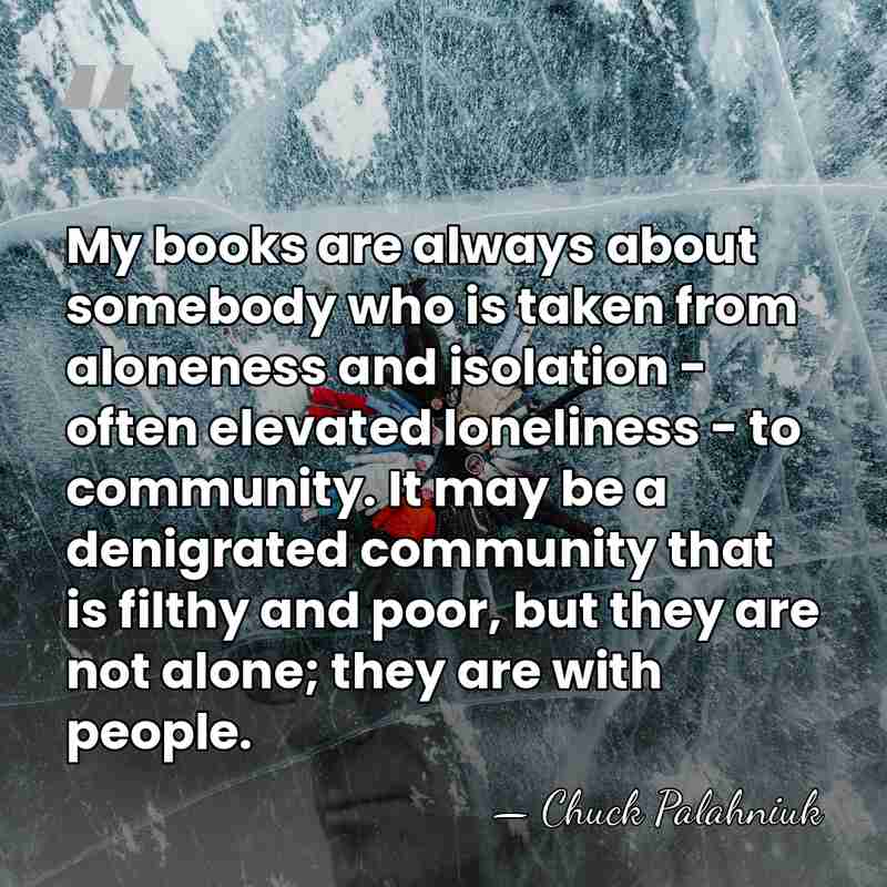 My books are always about somebody who is taken from aloneness and&hellip; - Chuck Palahniuk