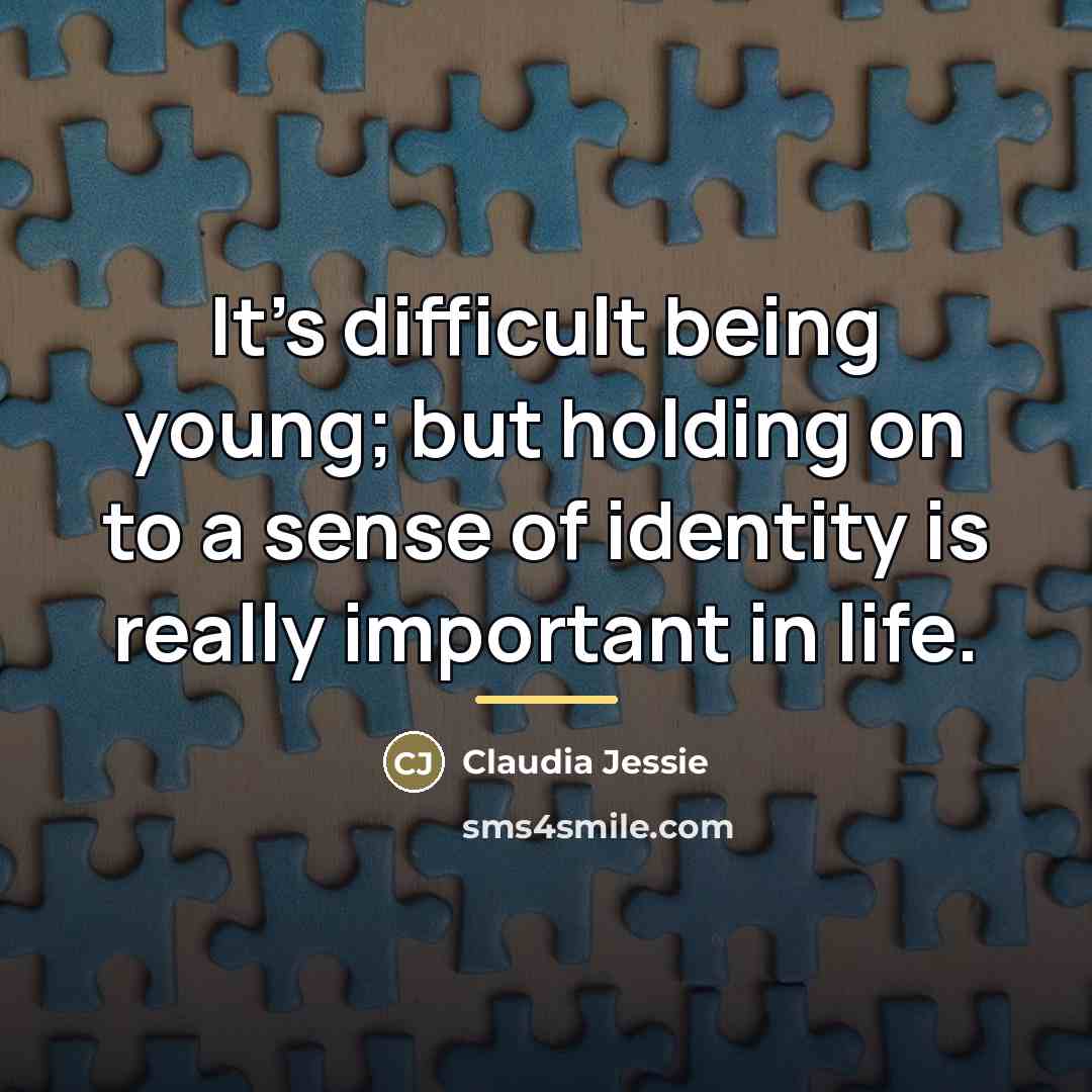 “It's difficult being young; but holding on to a sense…” quote by Claudia Jessie
